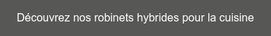Découvrez nos robinets hybrides pour la cuisine