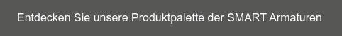 Entdecken Sie unsere Produktpalette der SMART Armaturen&nbsp;
