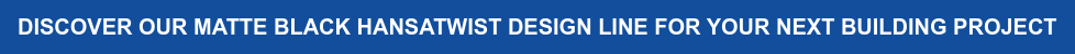 DISCOVER OUR MATTE BLACK HANSATWIST DESIGN LINE FOR YOUR NEXT BUILDING PROJECT