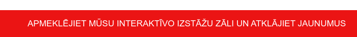 APMEKLĒJIET MŪSU INTERAKTĪVO IZSTĀŽU ZĀLI UN ATKLĀJIET JAUNUMUS