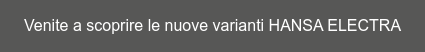 Venite a scoprire le nuove varianti HANSA ELECTRA