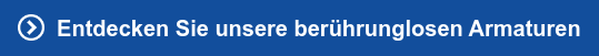 &nbsp; Entdecken Sie unsere berührunglosen Armaturen