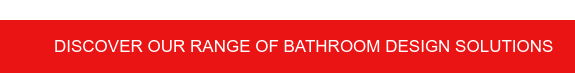 Discover our range of bathroom design solutions