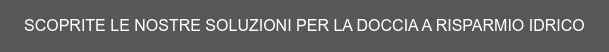 SCOPRITE LE NOSTRE SOLUZIONI PER LA DOCCIA A RISPARMIO IDRICO