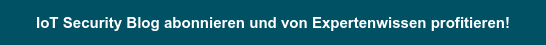IoT Security Blog abonnieren und von Expertenwissen profitieren!