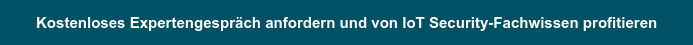 Kostenloses Expertengespräch anfordern und von IoT Security-Fachwissen  profitieren