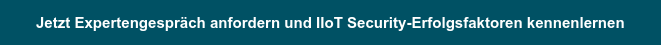 Jetzt Expertengespräch anfordern und IIoT Security-Erfolgsfaktoren kennenlernen