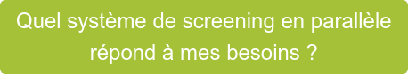 Quel système de screening en parallèle  répond à mes besoins ?