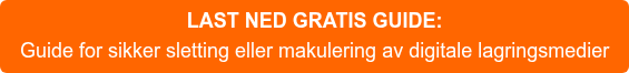 LAST NED GRATIS GUIDE: Guide for sikker sletting eller makulering av digitale lagringsmedier