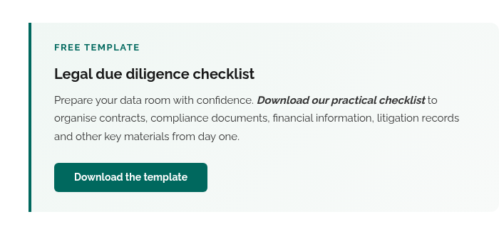 Free template Legal due diligence checklist Prepare your data room with confidence. Download our practical checklist to organise contracts, compliance documents, financial information, litigation records and other key materials from day one. Download the template