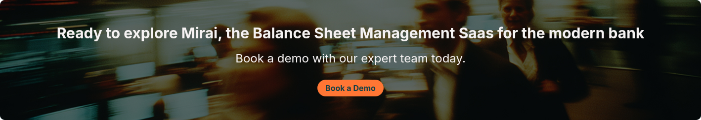 Ready to explore Mirai, the&nbsp;Balance Sheet Management Saas for the modern bank