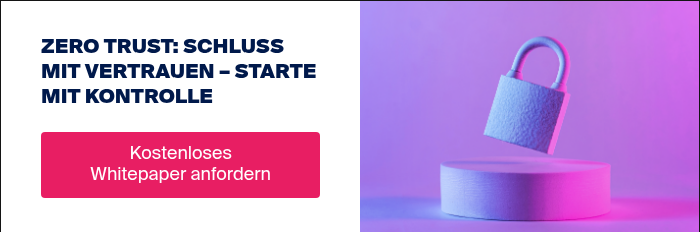ZERO TRUST: SCHLUSS MIT VERTRAUEN – STARTE MIT KONTROLLE  