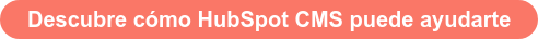 Descubre cómo HubSpot CMS puede ayudarte