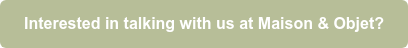 Interested in talking with us at Maison & Objet?