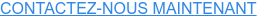 CONTACTEZ-NOUS MAINTENANT