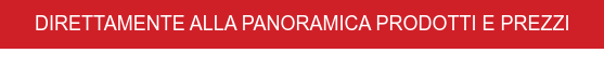 DIRETTAMENTE ALLA PANORAMICA PRODOTTI E PREZZI