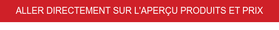 ALLER DIRECTEMENT SUR L'APERÇU PRODUITS ET PRIX