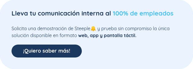 Lleva tu comunicación interna al 100% de empleados   Solicita una demostración de Steeple�� y prueba sin compromiso la única solución disponible en formato web, app y pantalla táctil.