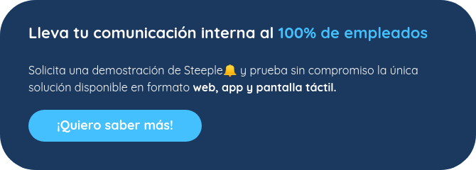 Lleva tu comunicación interna al 100% de empleados    Solicita una demostración de Steeple�� y prueba sin compromiso la única solución disponible en formato web, app y pantalla táctil.