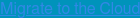 Migrate to the Cloud