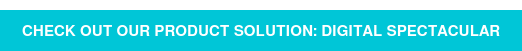 Check out our product solution: Digital spectacular