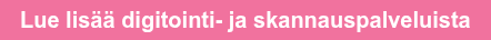 Lue lisää digitointi- ja skannauspalveluista