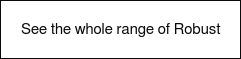 See the whole range of Robust