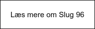 Læs mere om Slug 96