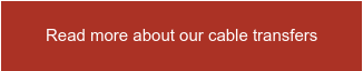 Read more about our cable transfers