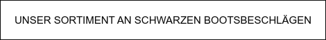 UNSER SORTIMENT AN SCHWARZEN BOOTSBESCHLÄGEN
