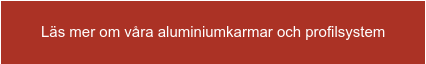 Läs mer om våra aluminiumkarmar och profilsystem