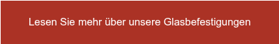 Lesen Sie mehr über unsere Glasbefestigungen