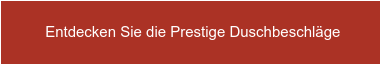 &nbsp;Entdecken Sie die Prestige Duschbeschläge