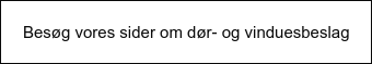 Besøg vores sider om dør- og vinduesbeslag