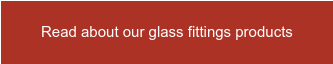 Read about our glass fittings products
