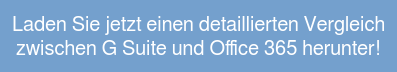 Laden Sie jetzt einen detaillierten Vergleich  zwischen G Suite und Office 365 herunter!