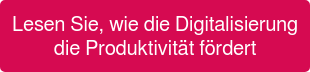 Lesen Sie, wie die Digitalisierung die Produktivität fördert