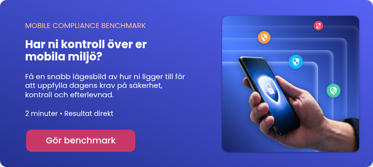 MOBILE COMPLIANCE BENCHMARK Har ni kontroll över er mobila miljö? &nbsp; Få en snabb lägesbild av hur ni ligger till för att uppfylla dagens krav på säkerhet, kontroll och efterlevnad. 2 minuter • Resultat direkt&nbsp;