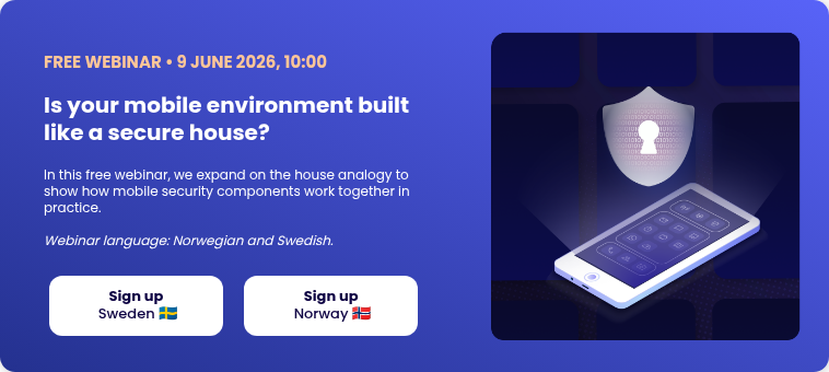 FREE WEBINAR • 9 JUNE 2026, 10:00 Is your mobile environment built like a secure house? &nbsp; In this free webinar, we expand on the house analogy to show how mobile security components work together in practice. Webinar language: Norwegian and Swedish.&nbsp;