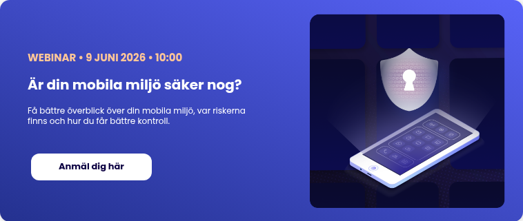WEBINAR • 9 JUNI&nbsp;2026 • 10:00 Är din mobila miljö säker nog? &nbsp; Få bättre överblick över din mobila miljö, var riskerna finns och hur du får bättre kontroll.&nbsp; &nbsp;