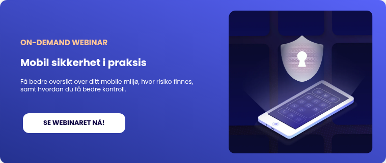 ON-DEMAND WEBINAR Mobil sikkerhet i praksis &nbsp; Få bedre oversikt over ditt mobile miljø, hvor risiko finnes, samt hvordan du få bedre kontroll. &nbsp;