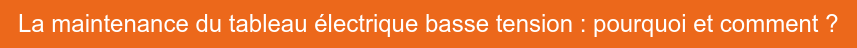 La maintenance du tableau électrique basse tension : pourquoi et comment ?