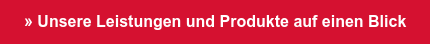 » Unsere Leistungen und Produkte auf einen Blick