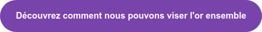 Découvrez comment nous pouvons viser l'or ensemble