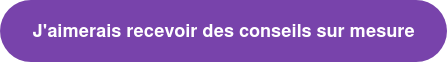 J'aimerais recevoir des conseils sur mesure