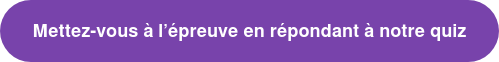 Mettez-vous à l’épreuve en répondant à notre quiz