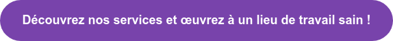 Découvrez nos services et œuvrez à un lieu de travail sain !