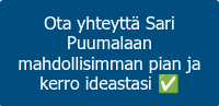 <p>Ota yhteyttä Sari Puumalaan mahdollisimman pian ja kerro ideastasi ✅</p>