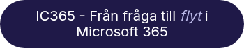<span style="color: #ffffff;">IC365 - Från fråga till <em><span style="color: #bab8e7;">flyt </span></em>i Microsoft 365</span>
