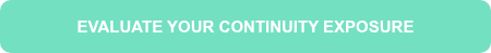 EVALUATE YOUR CONTINUITY EXPOSURE